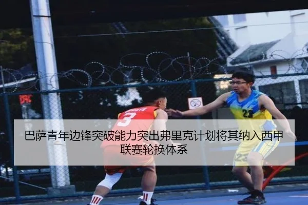 巴萨青年边锋突破能力突出弗里克计划将其纳入西甲联赛轮换体系